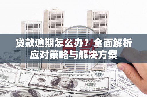 锦江贷款逾期怎么办？全面解析应对策略与解决方案