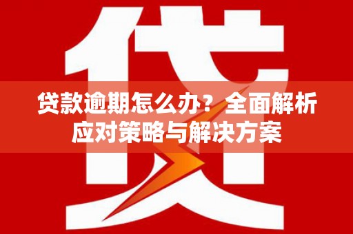 锦江贷款逾期怎么办？全面解析应对策略与解决方案