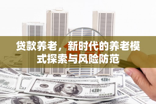 锦江贷款养老，新时代的养老模式探索与风险防范