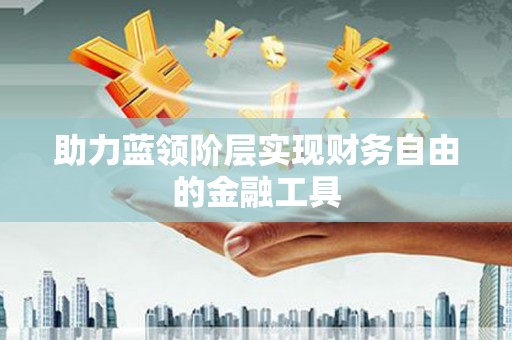 锦江助力蓝领阶层实现财务自由的金融工具